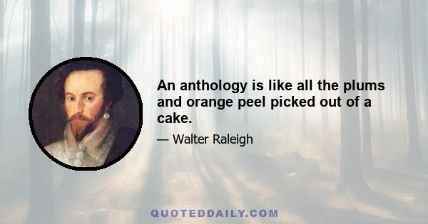 An anthology is like all the plums and orange peel picked out of a cake.