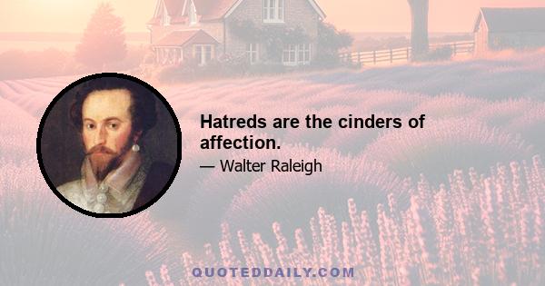 Hatreds are the cinders of affection.