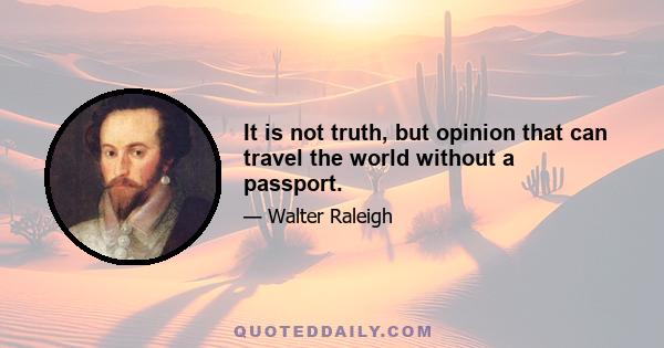 It is not truth, but opinion that can travel the world without a passport.