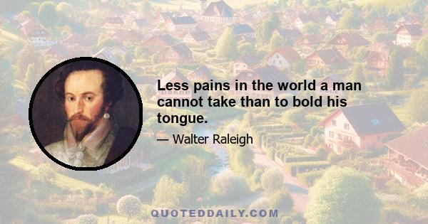 Less pains in the world a man cannot take than to bold his tongue.