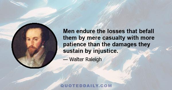 Men endure the losses that befall them by mere casualty with more patience than the damages they sustain by injustice.