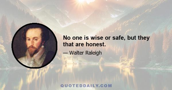 No one is wise or safe, but they that are honest.