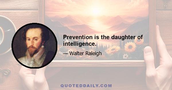 Prevention is the daughter of intelligence.