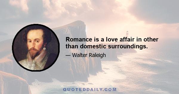 Romance is a love affair in other than domestic surroundings.