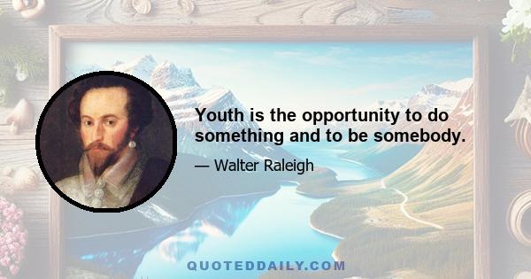 Youth is the opportunity to do something and to be somebody.