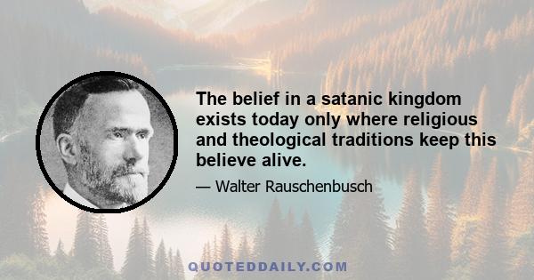 The belief in a satanic kingdom exists today only where religious and theological traditions keep this believe alive.