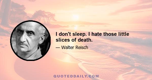 I don't sleep. I hate those little slices of death.