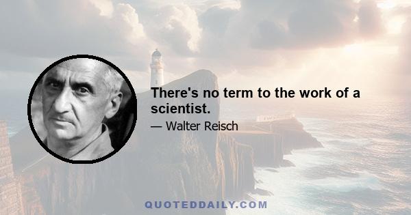 There's no term to the work of a scientist.