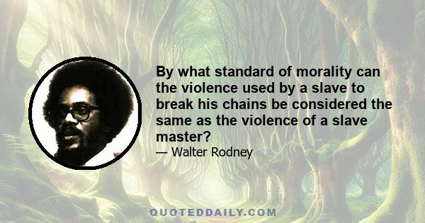 By what standard of morality can the violence used by a slave to break his chains be considered the same as the violence of a slave master?