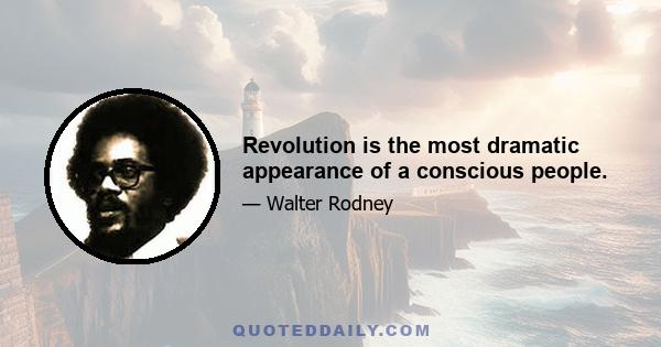 Revolution is the most dramatic appearance of a conscious people.