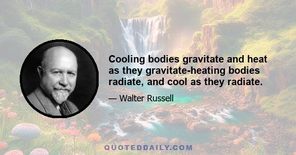 Cooling bodies gravitate and heat as they gravitate-heating bodies radiate, and cool as they radiate.