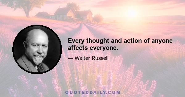 Every thought and action of anyone affects everyone.