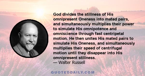 God divides the stillness of His omnipresent Oneness into mated pairs, and simultaneously multiplies their power to simulate His omnipotence and omniscience through fast centripetal motion. He then unites His mated