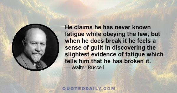 He claims he has never known fatigue while obeying the law, but when he does break it he feels a sense of guilt in discovering the slightest evidence of fatigue which tells him that he has broken it.