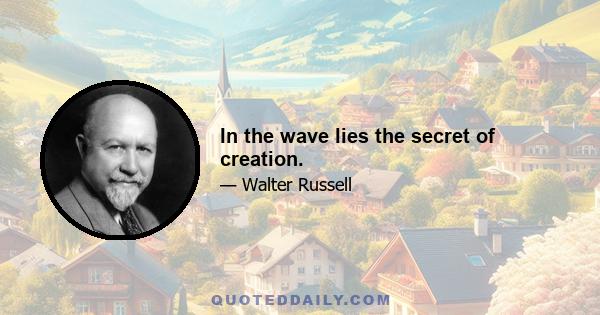 In the wave lies the secret of creation.