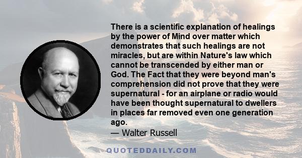 There is a scientific explanation of healings by the power of Mind over matter which demonstrates that such healings are not miracles, but are within Nature's law which cannot be transcended by either man or God. The