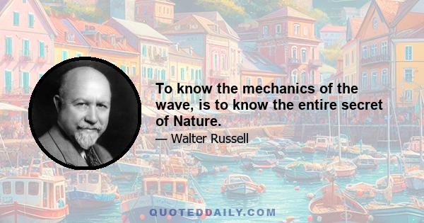 To know the mechanics of the wave, is to know the entire secret of Nature.