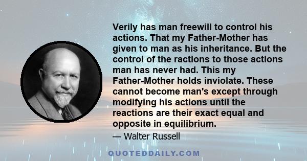 Verily has man freewill to control his actions. That my Father-Mother has given to man as his inheritance. But the control of the ractions to those actions man has never had. This my Father-Mother holds inviolate. These 