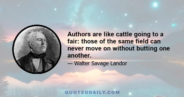 Authors are like cattle going to a fair: those of the same field can never move on without butting one another.