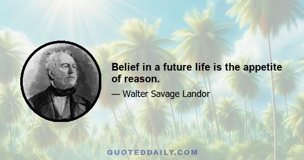 Belief in a future life is the appetite of reason.