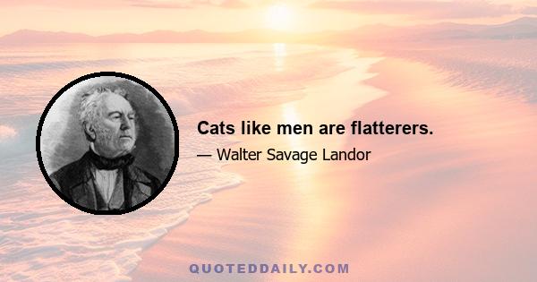 Cats like men are flatterers.