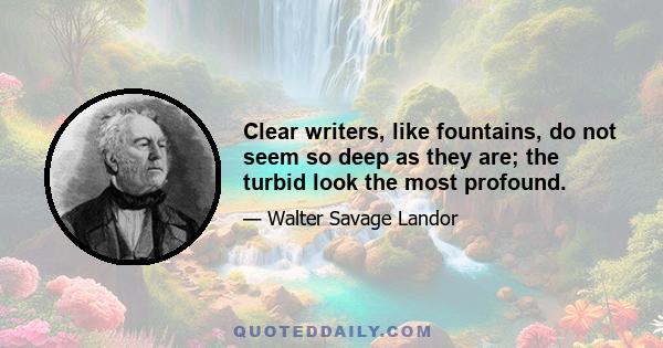 Clear writers, like fountains, do not seem so deep as they are; the turbid look the most profound.