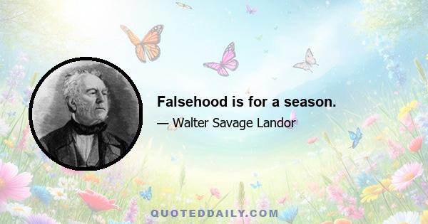 Falsehood is for a season.