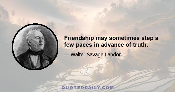 Friendship may sometimes step a few paces in advance of truth.