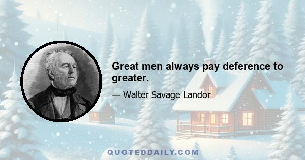 Great men always pay deference to greater.