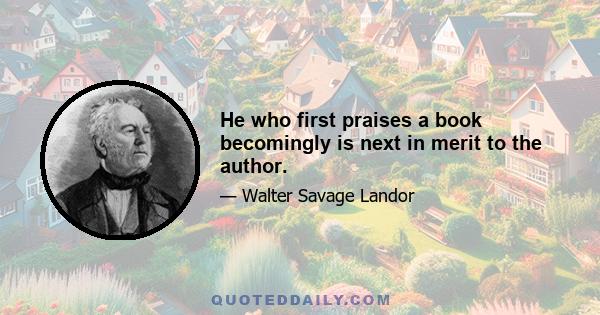 He who first praises a book becomingly is next in merit to the author.