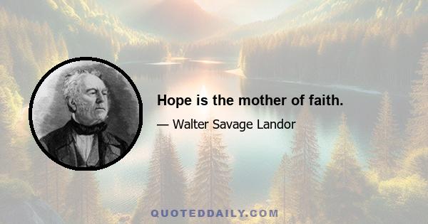 Hope is the mother of faith.