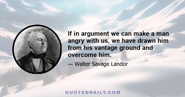 If in argument we can make a man angry with us, we have drawn him from his vantage ground and overcome him.