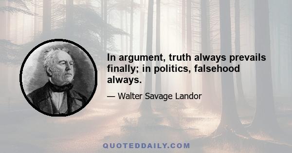 In argument, truth always prevails finally; in politics, falsehood always.