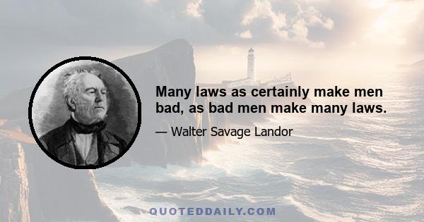 Many laws as certainly make men bad, as bad men make many laws.