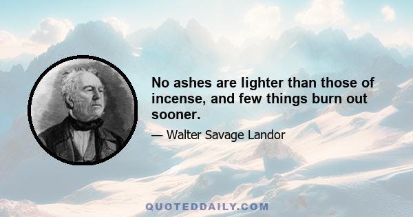 No ashes are lighter than those of incense, and few things burn out sooner.