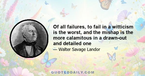 Of all failures, to fail in a witticism is the worst, and the mishap is the more calamitous in a drawn-out and detailed one