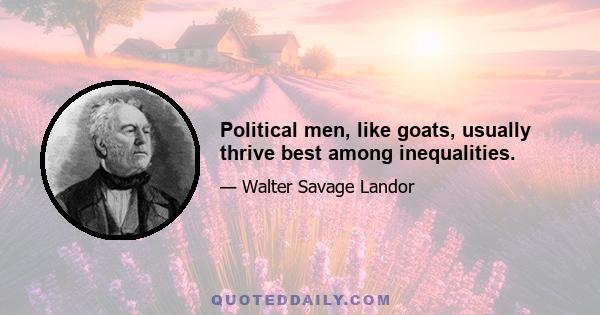 Political men, like goats, usually thrive best among inequalities.