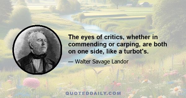 The eyes of critics, whether in commending or carping, are both on one side, like a turbot's.