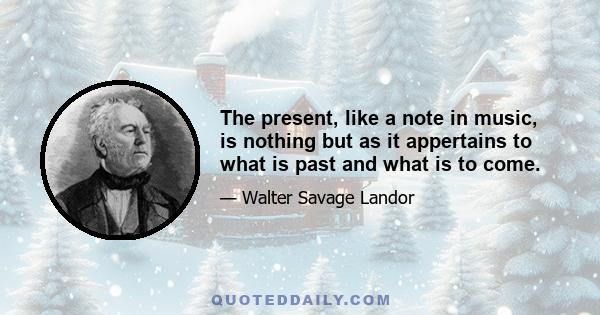 The present, like a note in music, is nothing but as it appertains to what is past and what is to come.