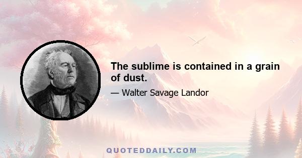 The sublime is contained in a grain of dust.