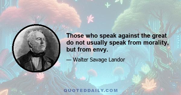 Those who speak against the great do not usually speak from morality, but from envy.