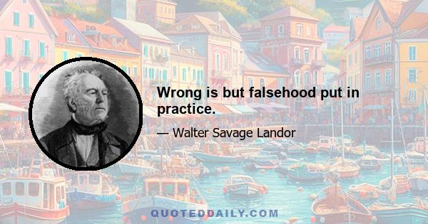 Wrong is but falsehood put in practice.