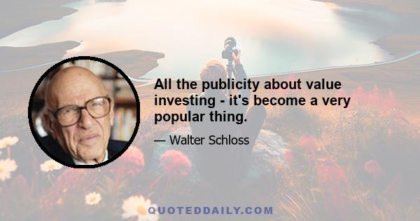 All the publicity about value investing - it's become a very popular thing.