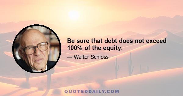 Be sure that debt does not exceed 100% of the equity.