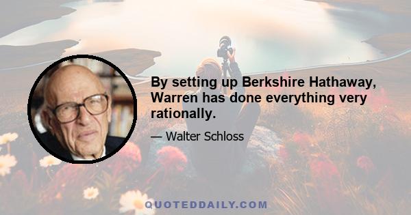 By setting up Berkshire Hathaway, Warren has done everything very rationally.