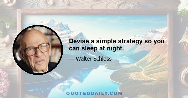 Devise a simple strategy so you can sleep at night.