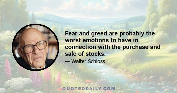 Fear and greed are probably the worst emotions to have in connection with the purchase and sale of stocks.