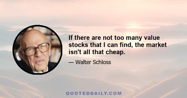 If there are not too many value stocks that I can find, the market isn't all that cheap.