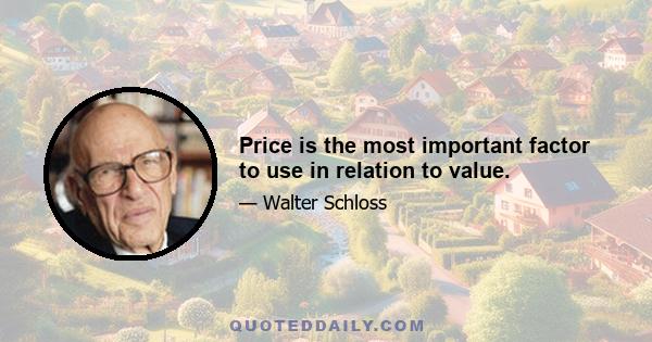 Price is the most important factor to use in relation to value.