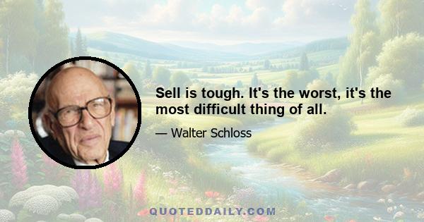 Sell is tough. It's the worst, it's the most difficult thing of all.